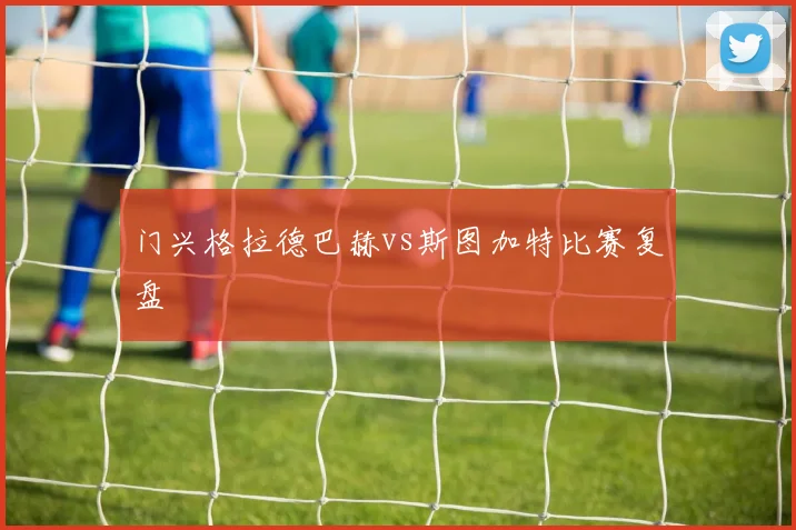 门兴格拉德巴赫vs斯图加特比赛复盘