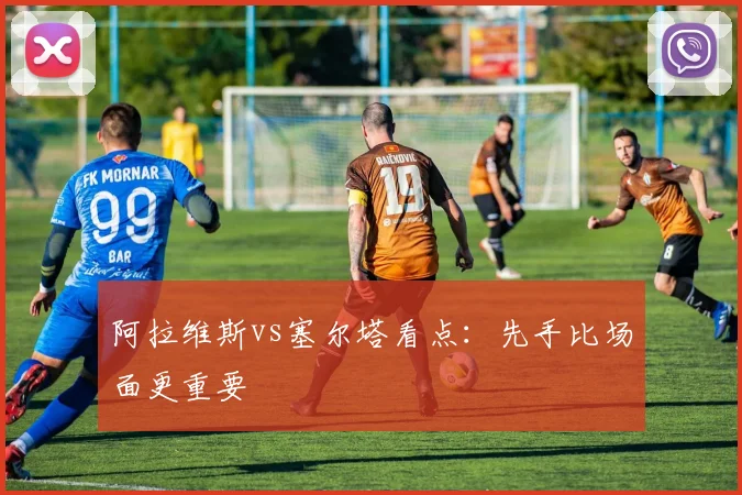 阿拉维斯vs塞尔塔看点：先手比场面更重要