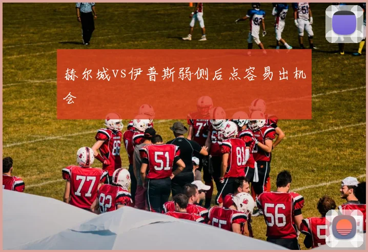 赫尔城vs伊普斯弱侧后点容易出机会