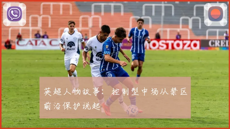 英超人物故事：控制型中场从禁区前沿保护说起