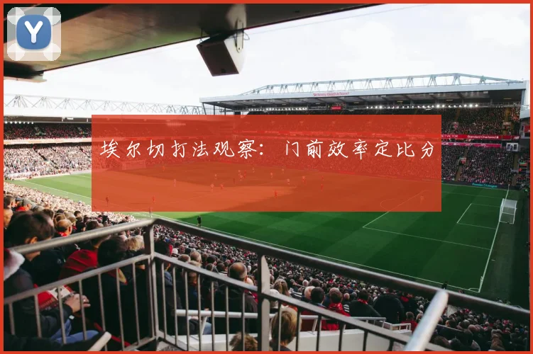 埃尔切打法观察:门前效率定比分