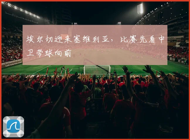 埃尔切迎来塞维利亚，比赛先看中卫带球向前