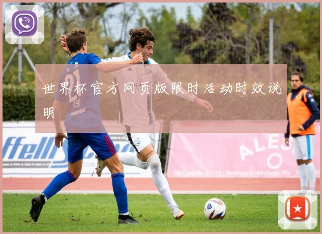 世界杯官方网页版限时活动时效说明