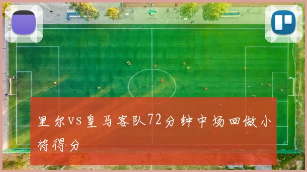 里尔vs皇马客队72分钟中场回做小将得分