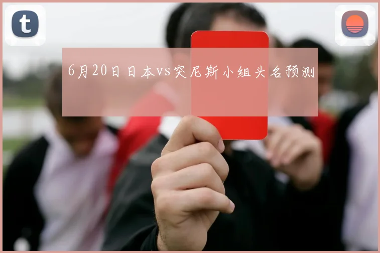 6月20日日本vs突尼斯小组头名预测