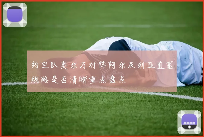 约旦队奥尔万对阵阿尔及利亚直塞线路是否清晰重点盘点
