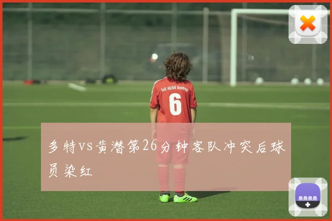 多特vs黄潜第26分钟客队冲突后球员染红