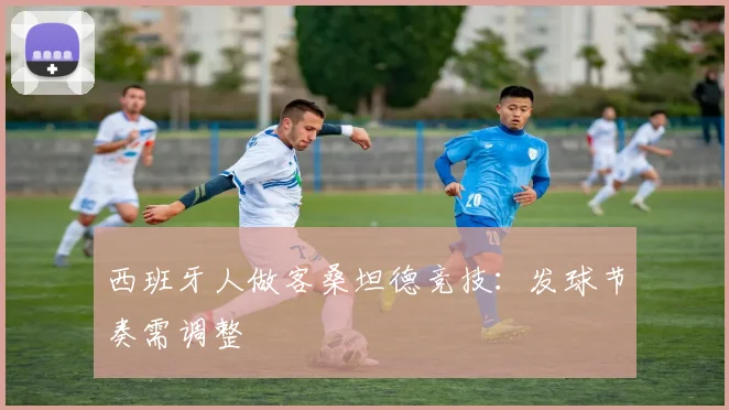西班牙人做客桑坦德竞技：发球节奏需调整